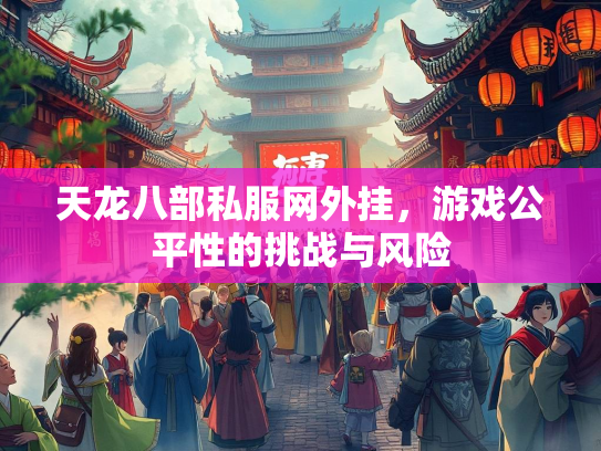 天龙八部私服网外挂，游戏公平性的挑战与风险  第3张