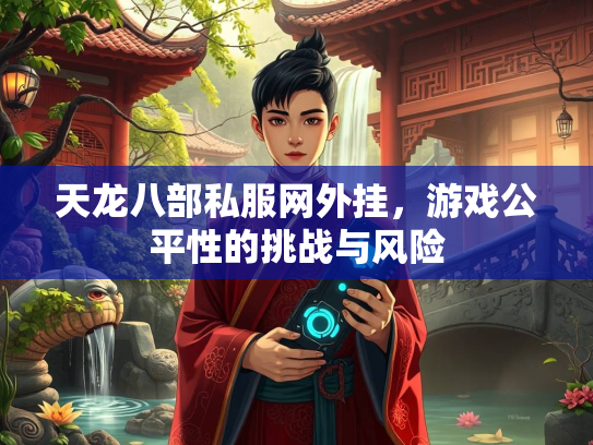 天龙八部私服网外挂，游戏公平性的挑战与风险  第1张