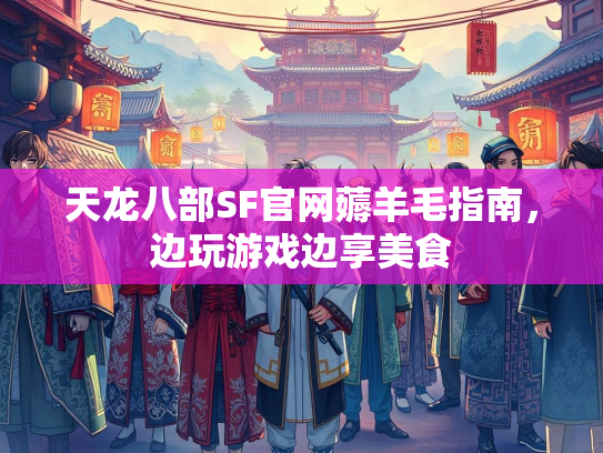 天龙八部SF官网薅羊毛指南，边玩游戏边享美食  第2张