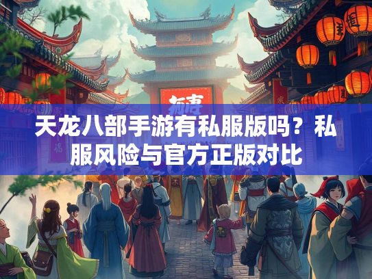 天龙八部手游有私服版吗？私服风险与官方正版对比  第2张