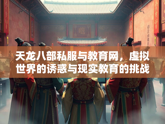 天龙八部私服与教育网，虚拟世界的诱惑与现实教育的挑战  第2张