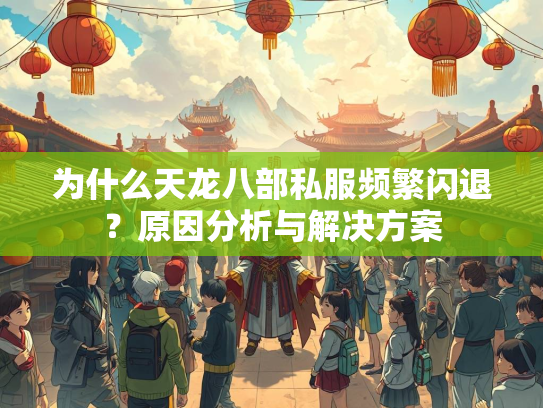 为什么天龙八部私服频繁闪退？原因分析与解决方案  第2张