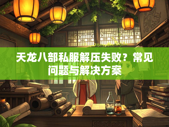 天龙八部私服解压失败？常见问题与解决方案  第2张