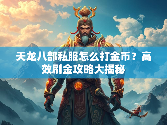 天龙八部私服怎么打金币？高效刷金攻略大揭秘  第2张