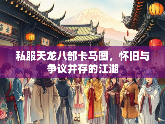 私服天龙八部卡马图，怀旧与争议并存的江湖  第1张