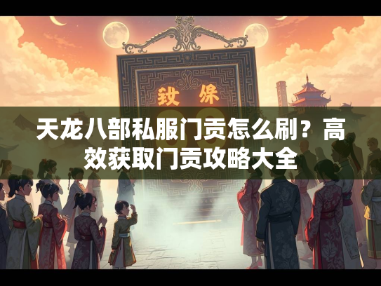 天龙八部私服门贡怎么刷？高效获取门贡攻略大全  第3张