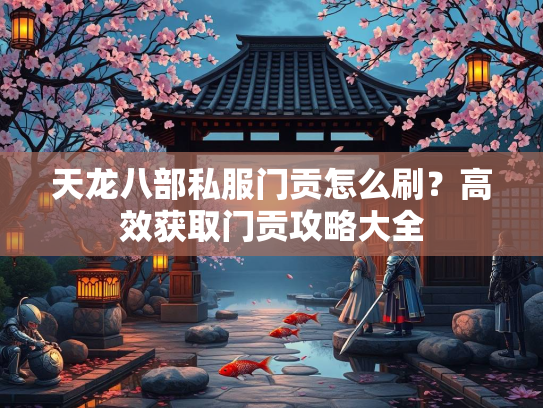 天龙八部私服门贡怎么刷？高效获取门贡攻略大全  第1张