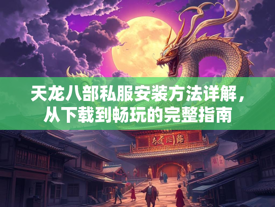 天龙八部私服安装方法详解，从下载到畅玩的完整指南  第2张