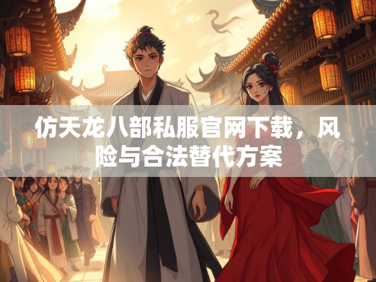 仿天龙八部私服官网下载，风险与合法替代方案  第2张