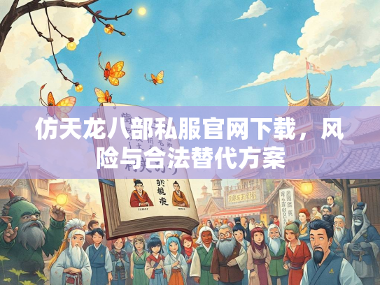 仿天龙八部私服官网下载，风险与合法替代方案  第1张