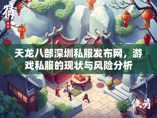 天龙八部深圳私服发布网，游戏私服的现状与风险分析  第1张