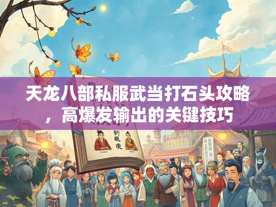 天龙八部私服武当打石头攻略，高爆发输出的关键技巧  第2张
