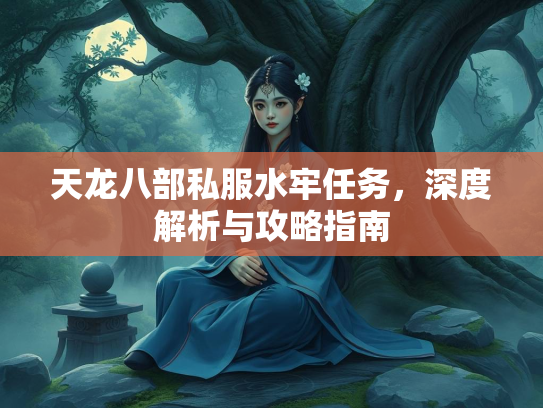 天龙八部私服水牢任务，深度解析与攻略指南  第2张