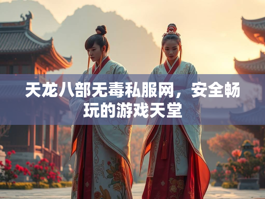 天龙八部无毒私服网，安全畅玩的游戏天堂  第2张