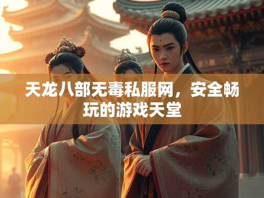 天龙八部无毒私服网，安全畅玩的游戏天堂  第1张