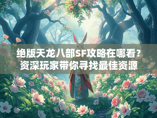 绝版天龙八部SF攻略在哪看？资深玩家带你寻找最佳资源  第1张