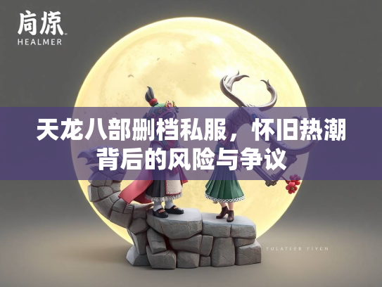 天龙八部删档私服，怀旧热潮背后的风险与争议  第2张