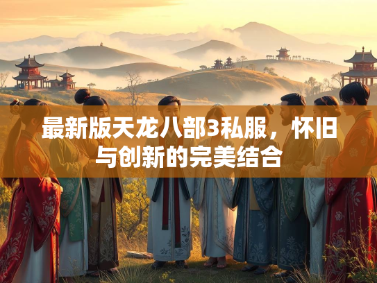 最新版天龙八部3私服，怀旧与创新的完美结合  第2张