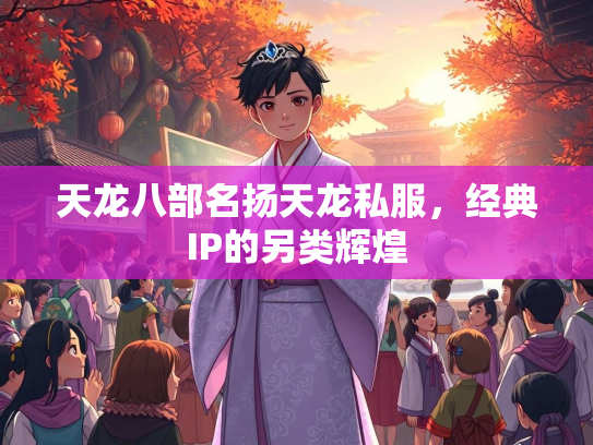 天龙八部名扬天龙私服，经典IP的另类辉煌  第3张