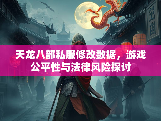 天龙八部私服修改数据，游戏公平性与法律风险探讨  第1张