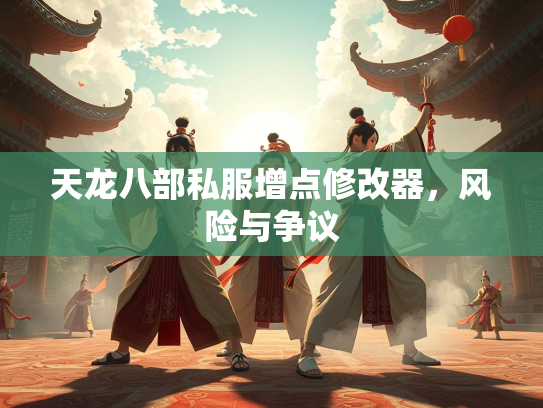 天龙八部私服增点修改器，风险与争议