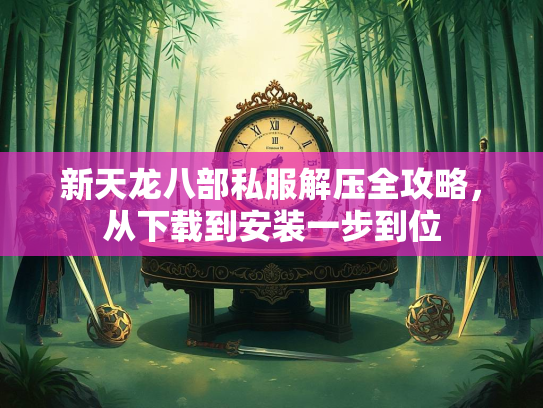 新天龙八部私服解压全攻略，从下载到安装一步到位  第1张