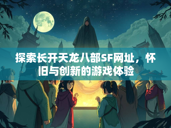 探索长开天龙八部SF网址，怀旧与创新的游戏体验  第2张