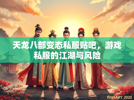 天龙八部变态私服贴吧，游戏私服的江湖与风险
