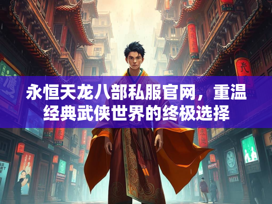 永恒天龙八部私服官网，重温经典武侠世界的终极选择  第2张