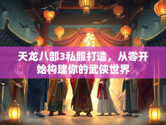 天龙八部3私服打造，从零开始构建你的武侠世界  第3张