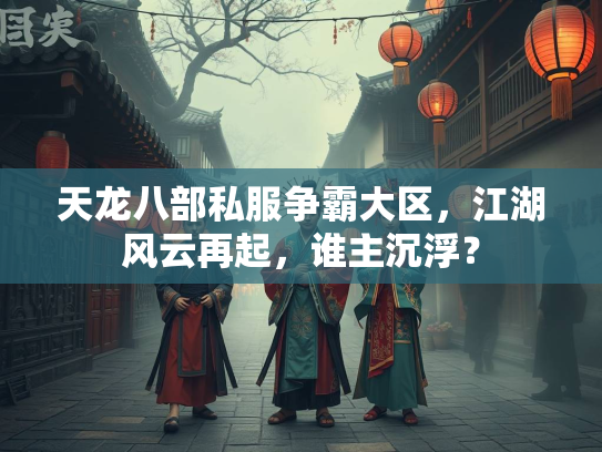 天龙八部私服争霸大区，江湖风云再起，谁主沉浮？  第3张