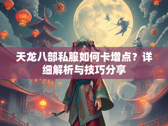 天龙八部私服如何卡增点？详细解析与技巧分享  第2张
