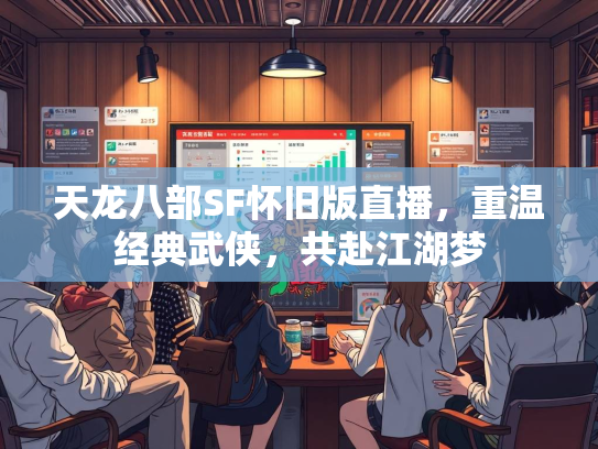 天龙八部SF怀旧版直播，重温经典武侠，共赴江湖梦  第1张