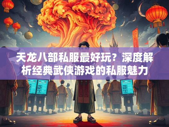 天龙八部私服最好玩？深度解析经典武侠游戏的私服魅力  第1张