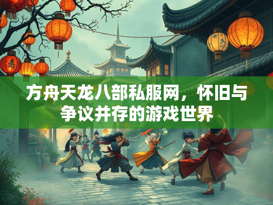 方舟天龙八部私服网，怀旧与争议并存的游戏世界  第1张