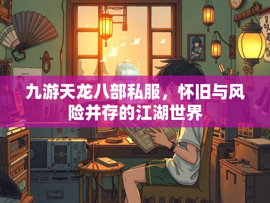 九游天龙八部私服，怀旧与风险并存的江湖世界  第4张