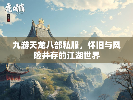 九游天龙八部私服，怀旧与风险并存的江湖世界  第1张
