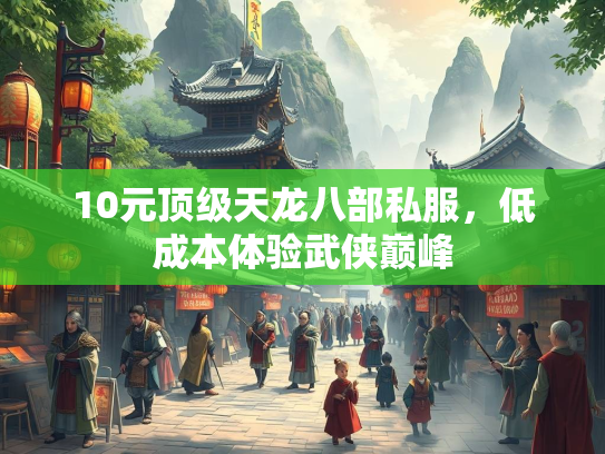 10元顶级天龙八部私服，低成本体验武侠巅峰  第4张