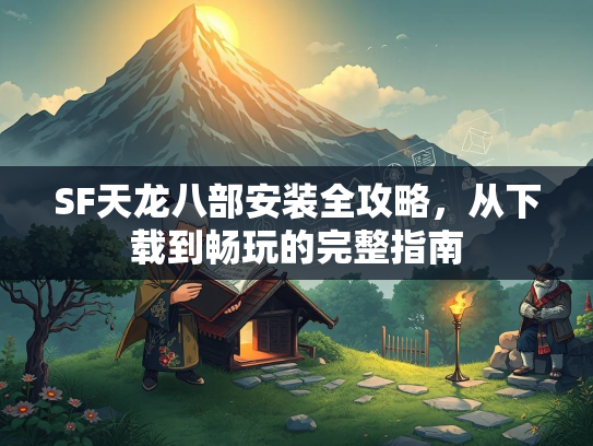SF天龙八部安装全攻略，从下载到畅玩的完整指南  第3张