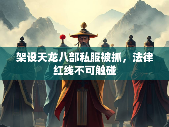 架设天龙八部私服被抓，法律红线不可触碰  第1张