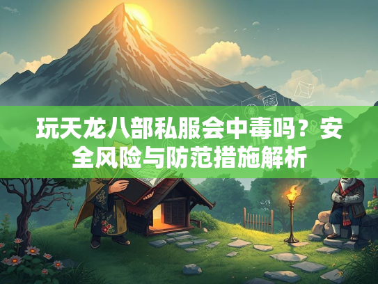 玩天龙八部私服会中毒吗？安全风险与防范措施解析  第3张