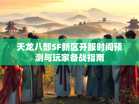 天龙八部SF新区开服时间预测与玩家备战指南  第4张