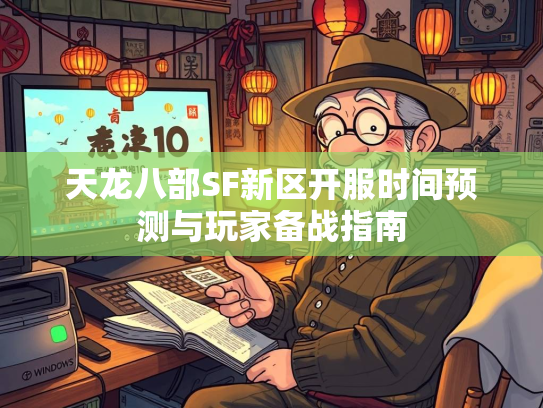天龙八部SF新区开服时间预测与玩家备战指南  第5张