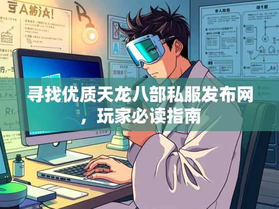寻找优质天龙八部私服发布网，玩家必读指南  第2张