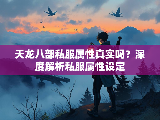 天龙八部私服属性真实吗？深度解析私服属性设定
