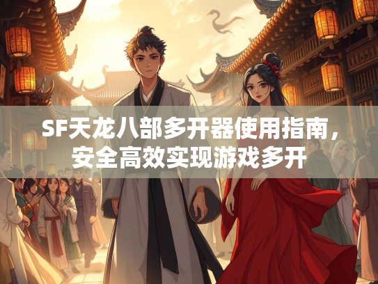 SF天龙八部多开器使用指南，安全高效实现游戏多开  第3张