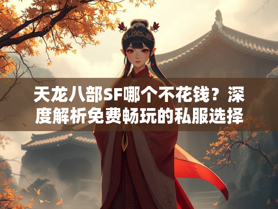 天龙八部SF哪个不花钱？深度解析免费畅玩的私服选择  第4张