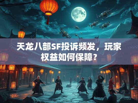 天龙八部SF投诉频发，玩家权益如何保障？  第2张