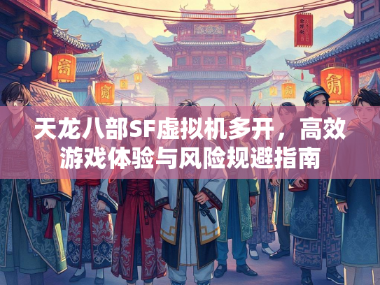 天龙八部SF虚拟机多开，高效游戏体验与风险规避指南  第4张