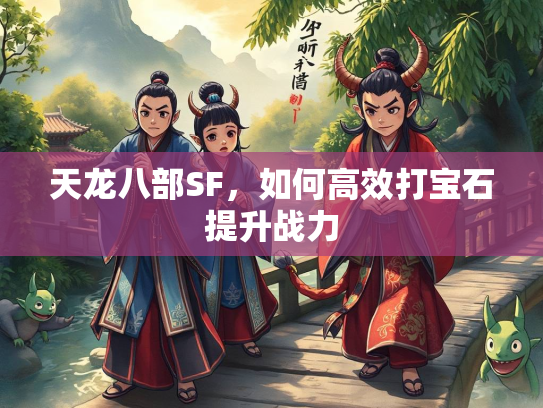 天龙八部SF，如何高效打宝石提升战力  第1张